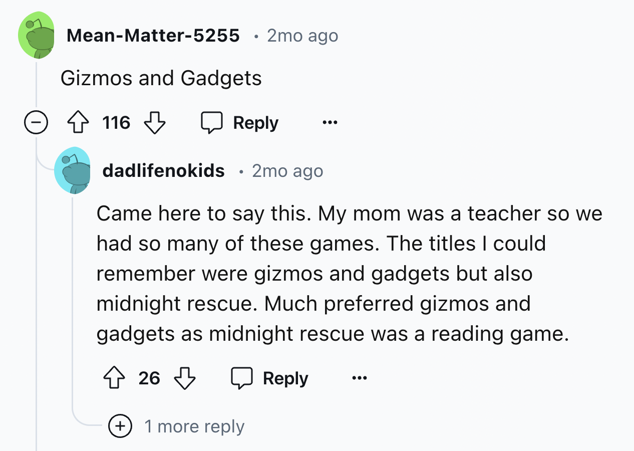 screenshot - MeanMatter5255 2mo ago Gizmos and Gadgets 116 dadlifenokids. 2mo ago Came here to say this. My mom was a teacher so we had so many of these games. The titles I could remember were gizmos and gadgets but also midnight rescue. Much preferred gi